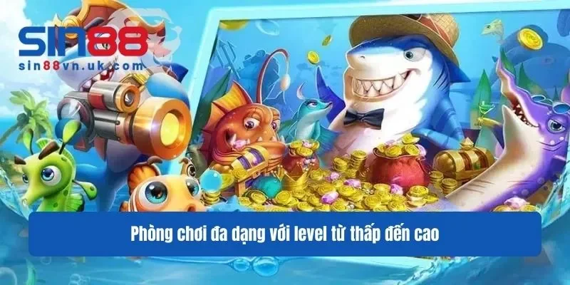 Phòng chơi đa dạng với level từ thấp đến cao